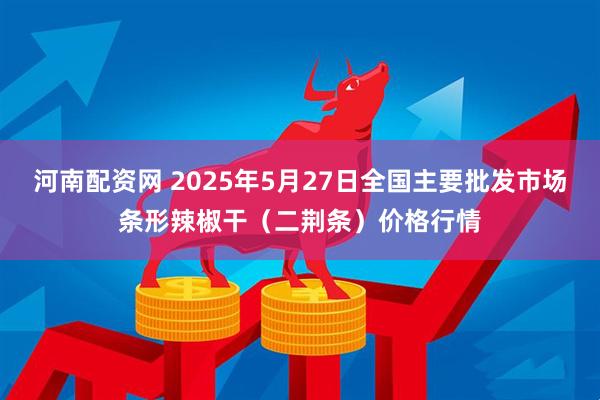 河南配资网 2025年5月27日全国主要批发市场条形辣椒干（二荆条）价格行情