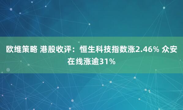 欧维策略 港股收评：恒生科技指数涨2.46% 众安在线涨逾31%