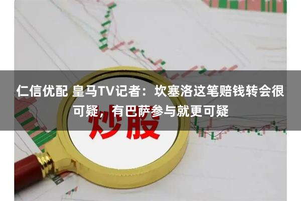 仁信优配 皇马TV记者：坎塞洛这笔赔钱转会很可疑，有巴萨参与就更可疑