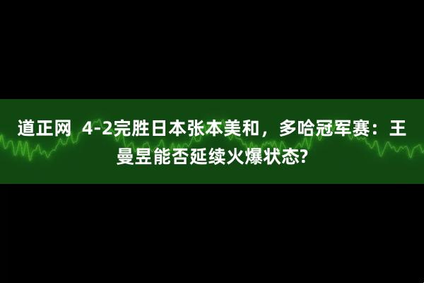 道正网  4-2完胜日本张本美和，多哈冠军赛：王曼昱能否延续火爆状态?