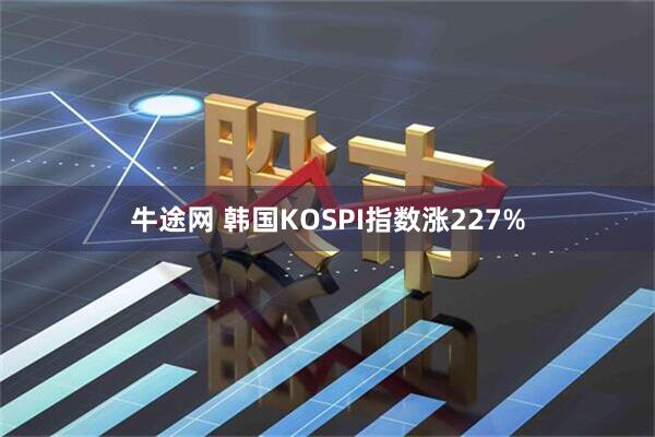 牛途网 韩国KOSPI指数涨227%